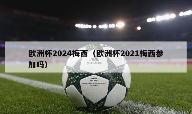 欧洲杯2024梅西（欧洲杯2021梅西参加吗）